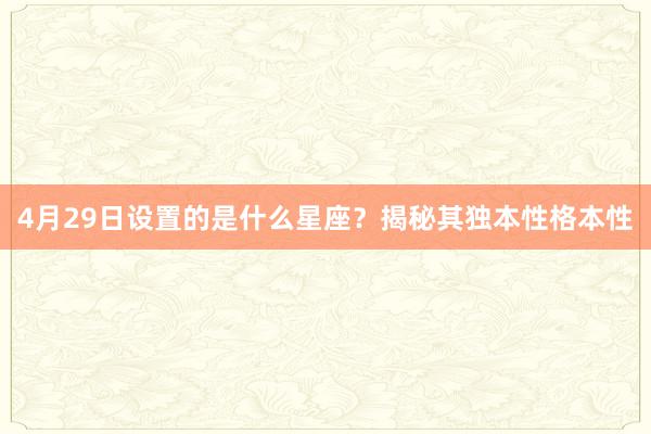 4月29日设置的是什么星座？揭秘其独本性格本性